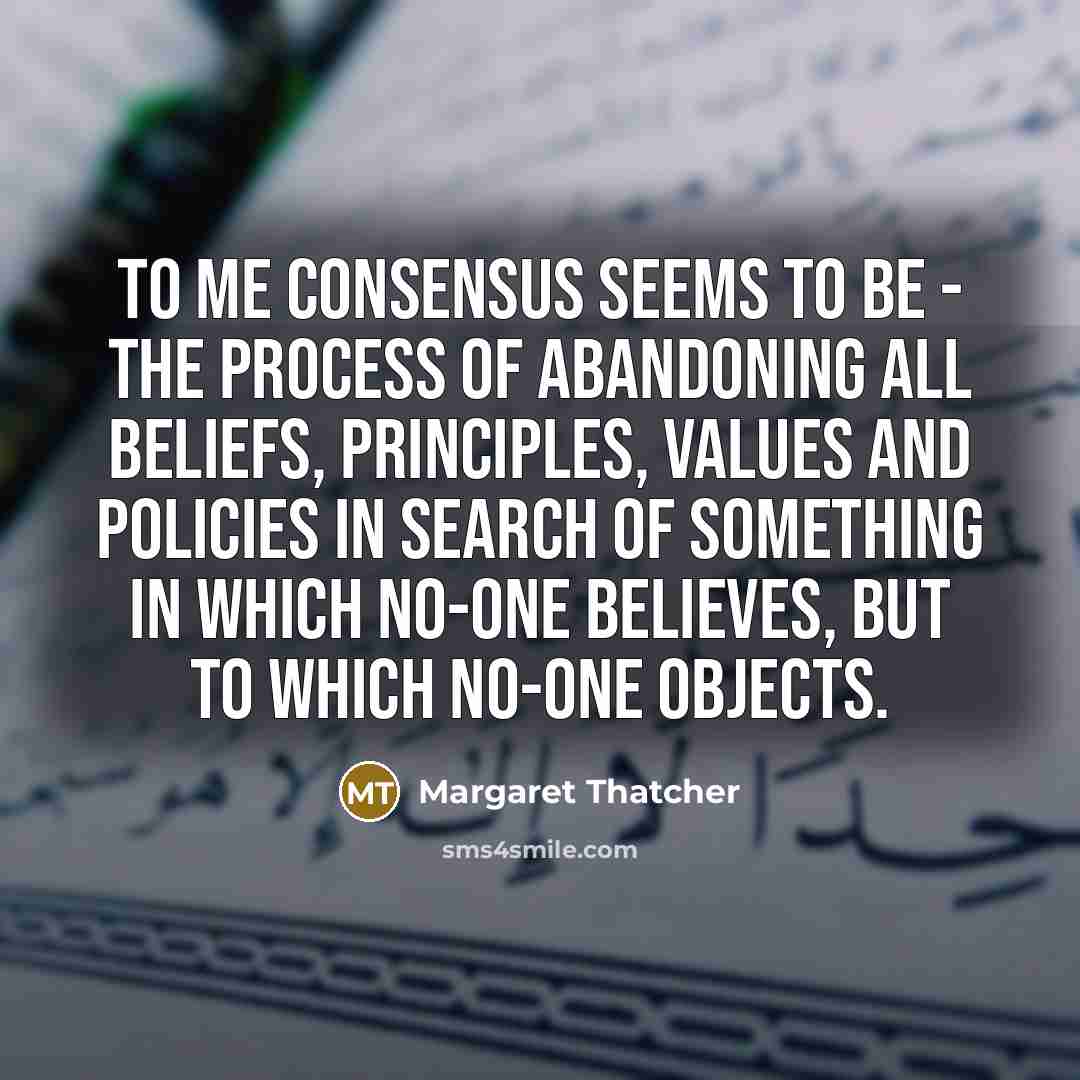 “To me consensus seems to be - the process of…” quote by Margaret Thatcher