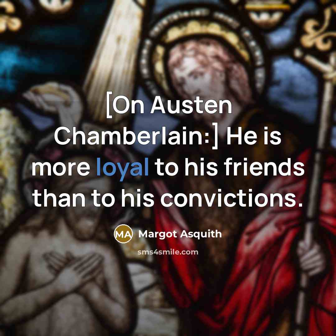 “[On Austen Chamberlain:] He is more loyal to his friends…” quote by Margot Asquith