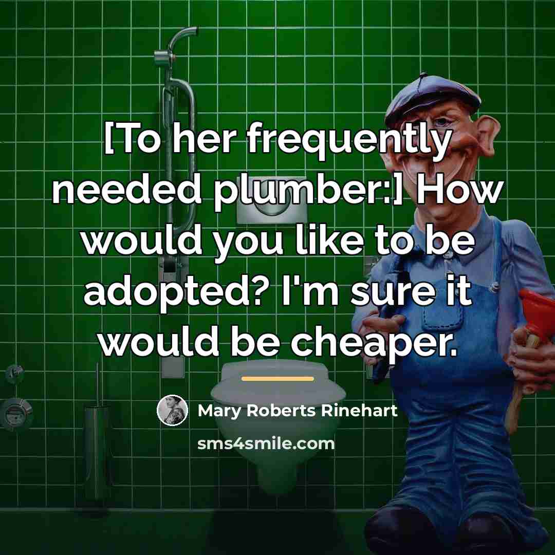 “[To her frequently needed plumber:] How would you like to…” quote by Mary Roberts Rinehart