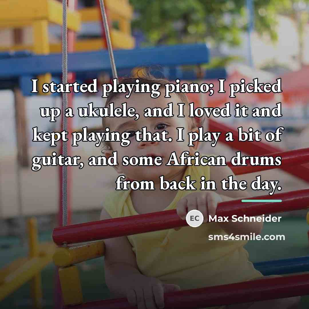 “I started playing piano; I picked up a ukulele, and…” quote by Max Schneider