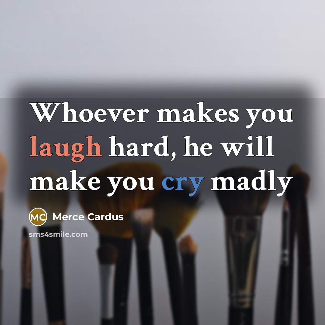 “Whoever makes you laugh hard, he will make you cry…” quote by Merce Cardus