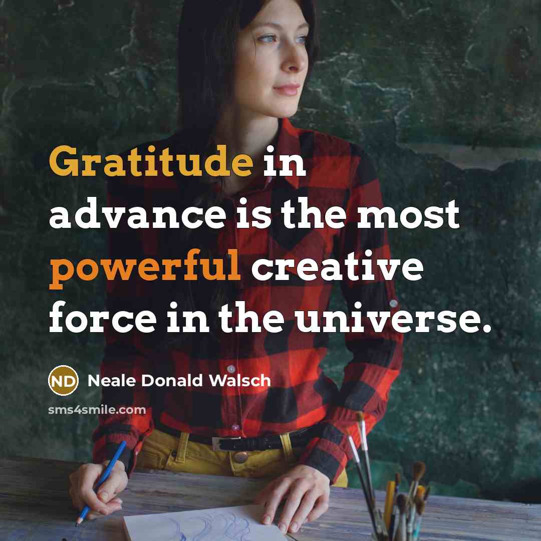 “Gratitude in advance is the most powerful creative force in…” quote by Neale Donald Walsch