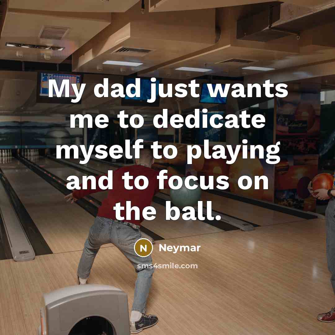 “My dad just wants me to dedicate myself to playing…” quote by Neymar