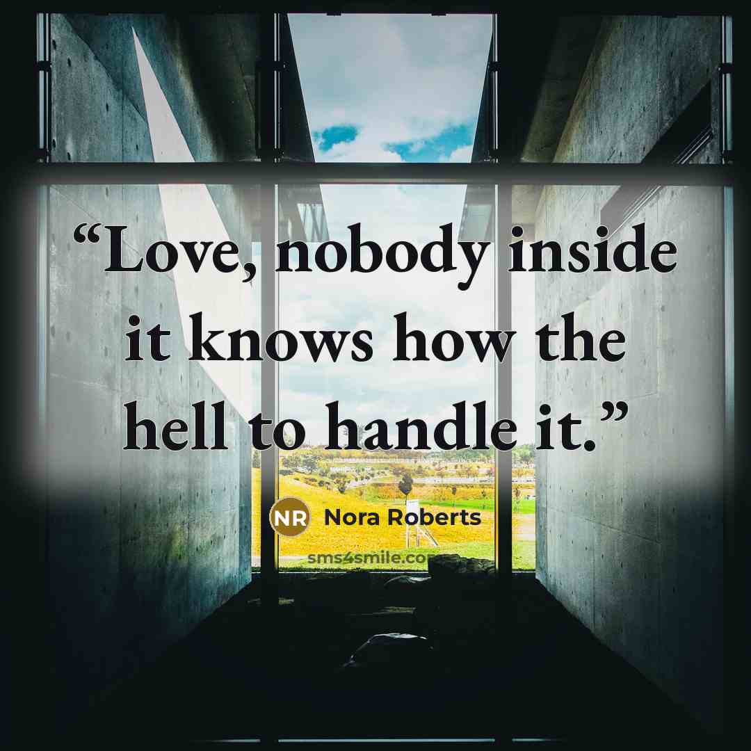 “Love, nobody inside it knows how the hell to handle it.” quote by Nora Roberts