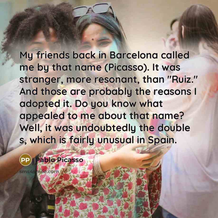 “My friends back in Barcelona called me by that name…” quote by Pablo Picasso