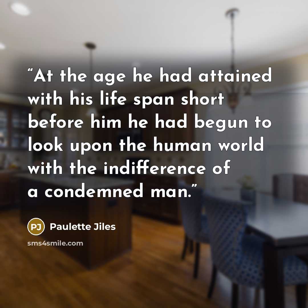 “At the age he had attained with his life span short before him he had begun to look upon the human world with the indifference of a condemned man.” quote by Paulette Jiles