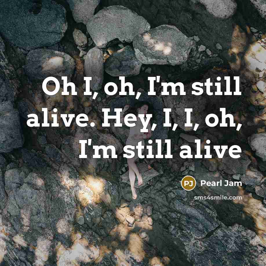 “Oh I, oh, I'm still alive. Hey, I, I, oh,…” quote by Pearl Jam