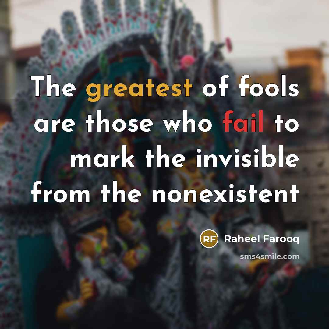 “The greatest of fools are those who fail to mark the invisible from the nonexistent” quote by Raheel Farooq