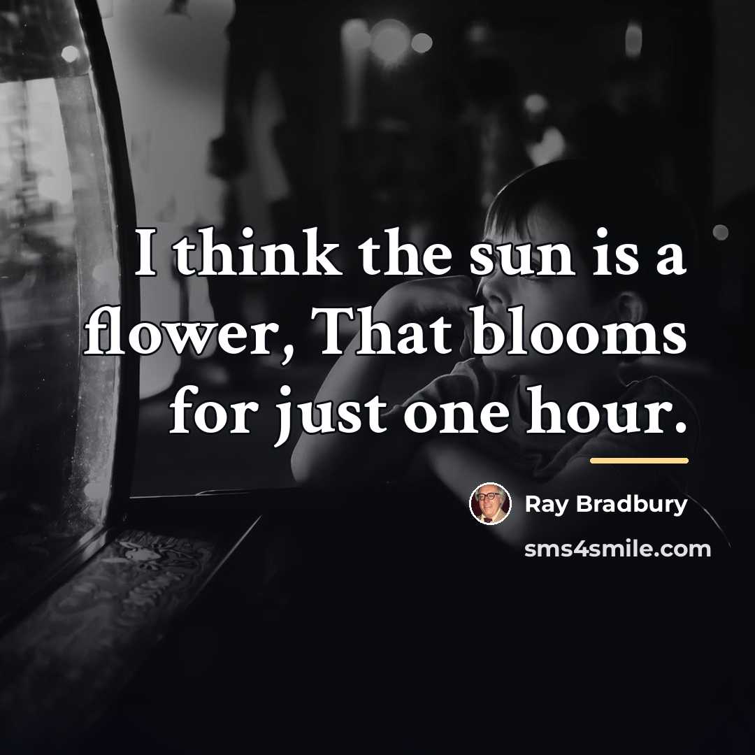 “I think the sun is a flower, That blooms for…” quote by Ray Bradbury