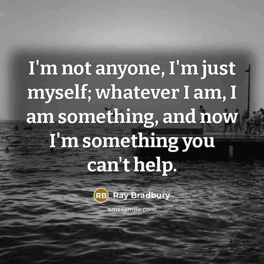 “I'm not anyone, I'm just myself; whatever I am, I…” quote by Ray Bradbury