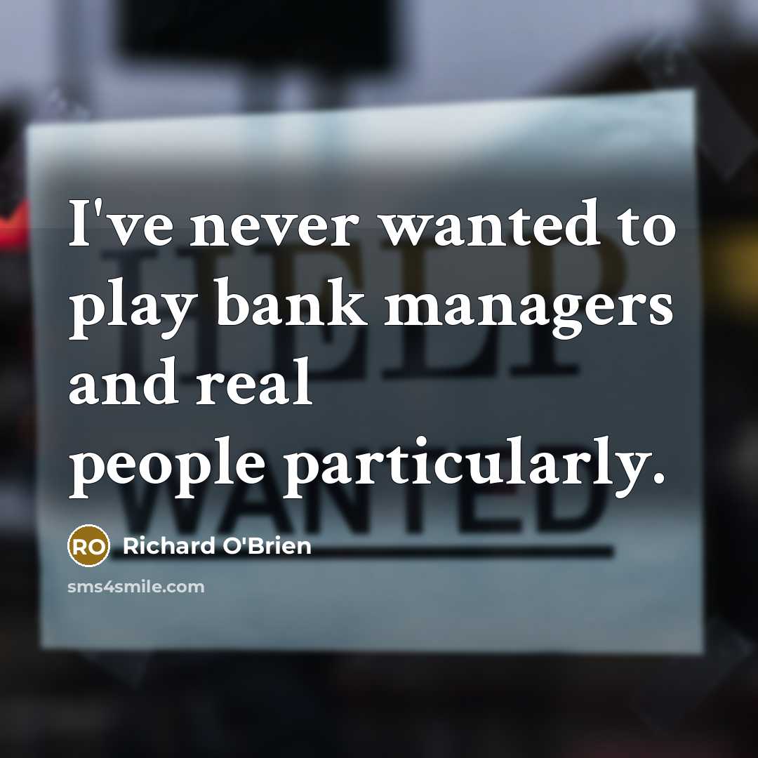 “I've never wanted to play bank managers and real people…” quote by Richard O'Brien
