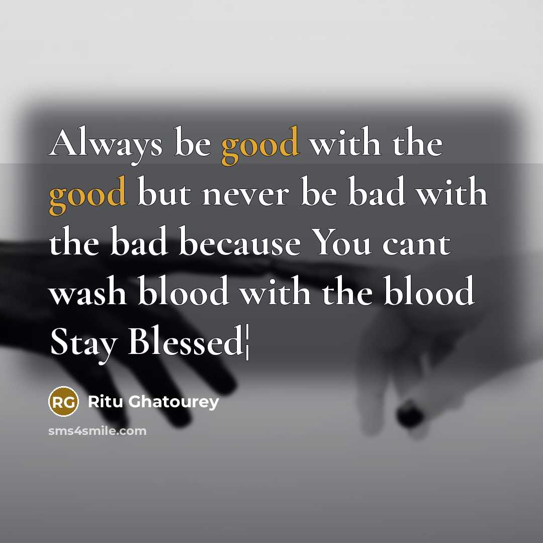 “Always be good with the good but never be bad with the bad because You cant wash blood with the blood Stay Blessed¦” quote by Ritu Ghatourey