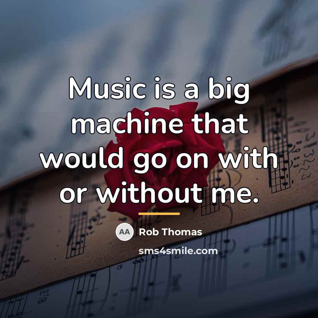 “Music is a big machine that would go on with…” quote by Rob Thomas