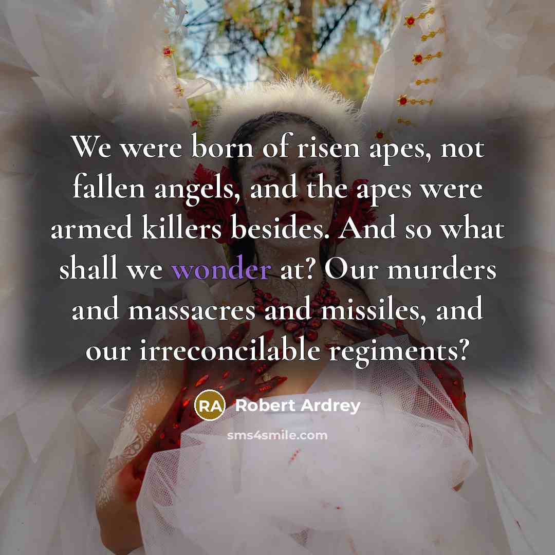 “We were born of risen apes, not fallen angels, and…” quote by Robert Ardrey