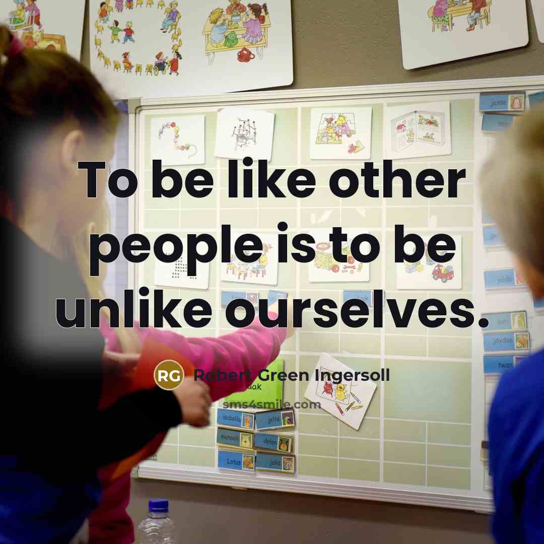 “To be like other people is to be unlike ourselves.” quote by Robert Green Ingersoll