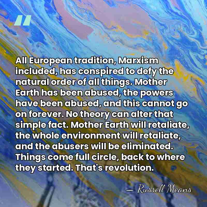 All European tradition, Marxism included, has conspired to defy the natural order&hellip; - Russell Means