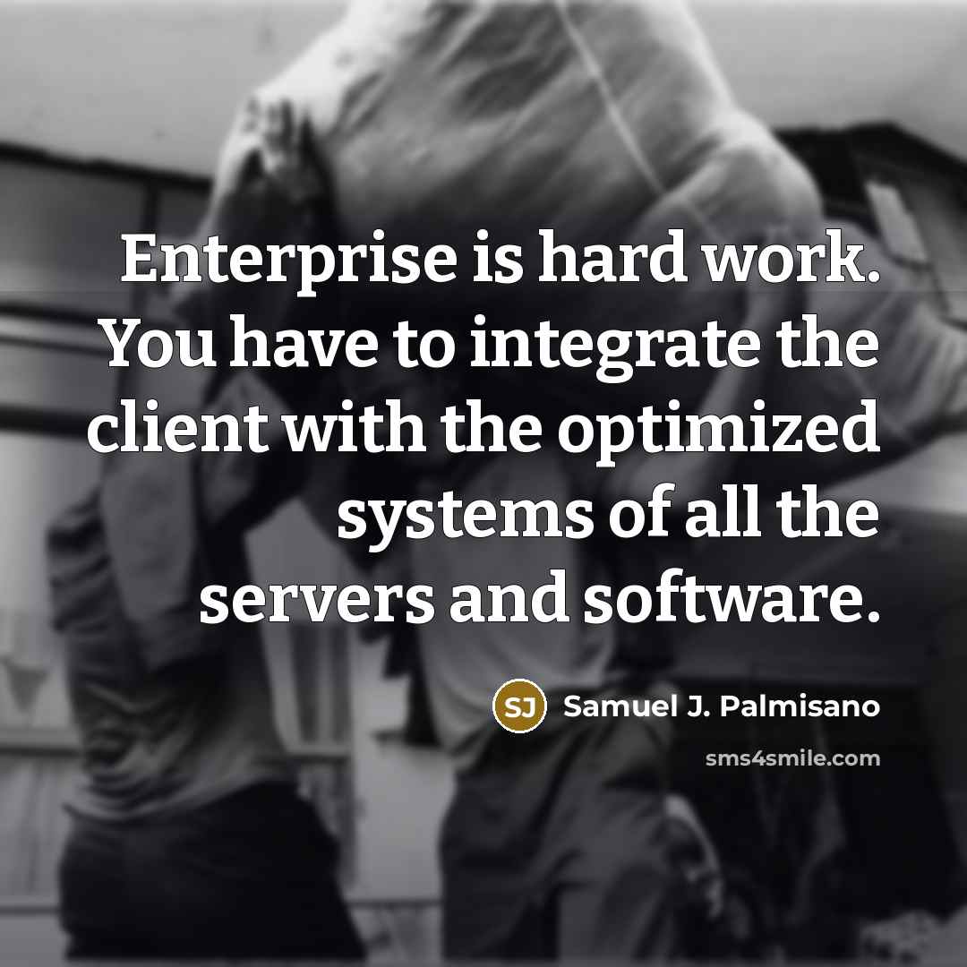 “Enterprise is hard work. You have to integrate the client…” quote by Samuel J. Palmisano