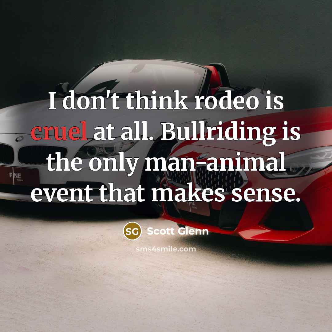 “I don't think rodeo is cruel at all. Bullriding is…” quote by Scott Glenn