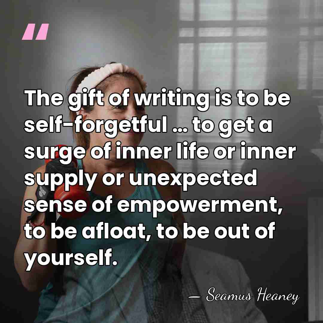 The gift of writing is to be self-forgetful … to get a&hellip; - Seamus Heaney