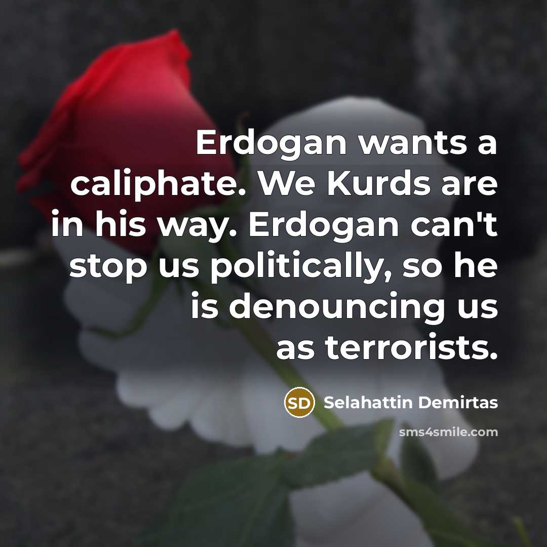“Erdogan wants a caliphate. We Kurds are in his way.…” quote by Selahattin Demirtas