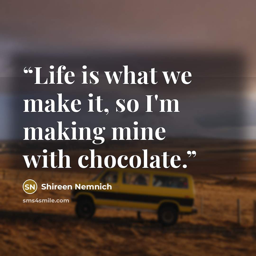 “Life is what we make it, so I'm making mine with chocolate.” quote by Shireen Nemnich