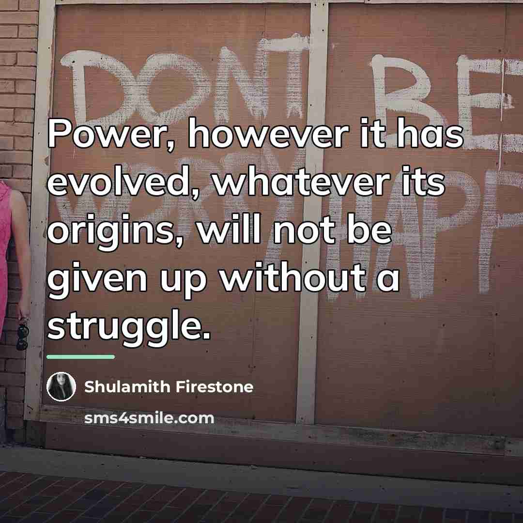 “Power, however it has evolved, whatever its origins, will not…” quote by Shulamith Firestone