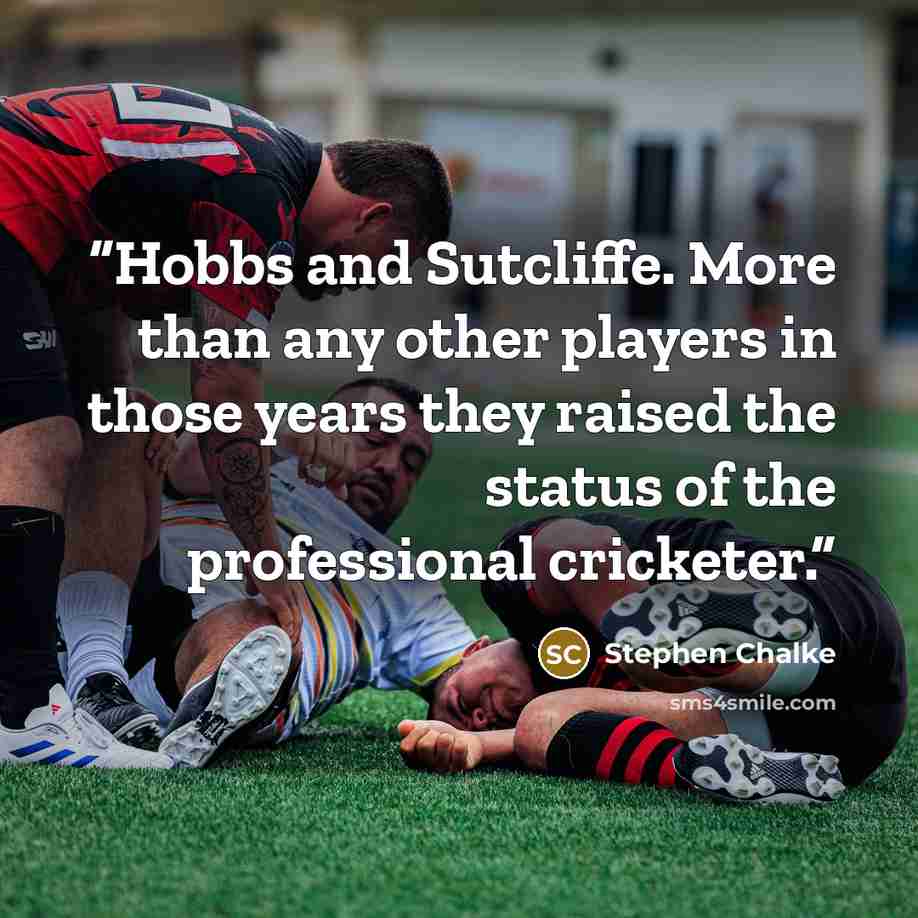 “Hobbs and Sutcliffe. More than any other players in those years they raised the status of the professional cricketer.” quote by Stephen Chalke