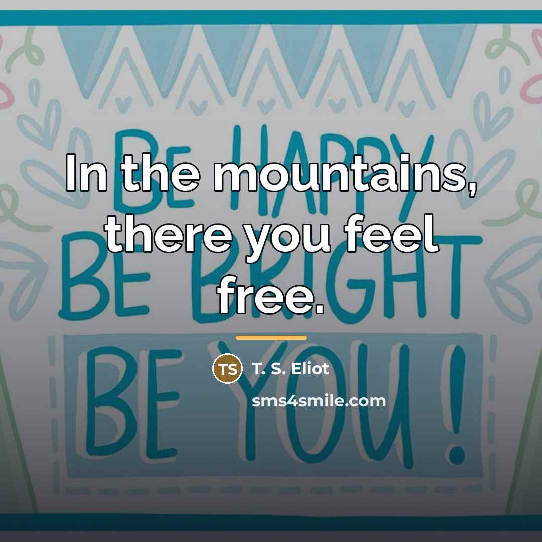 “In the mountains, there you feel free.…” quote by T. S. Eliot