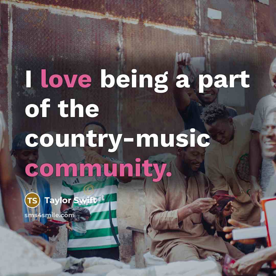 “I love being a part of the country-music community.…” quote by Taylor Swift