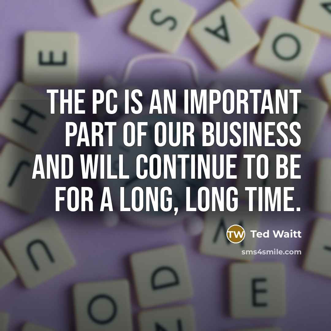 “The PC is an important part of our business and…” quote by Ted Waitt