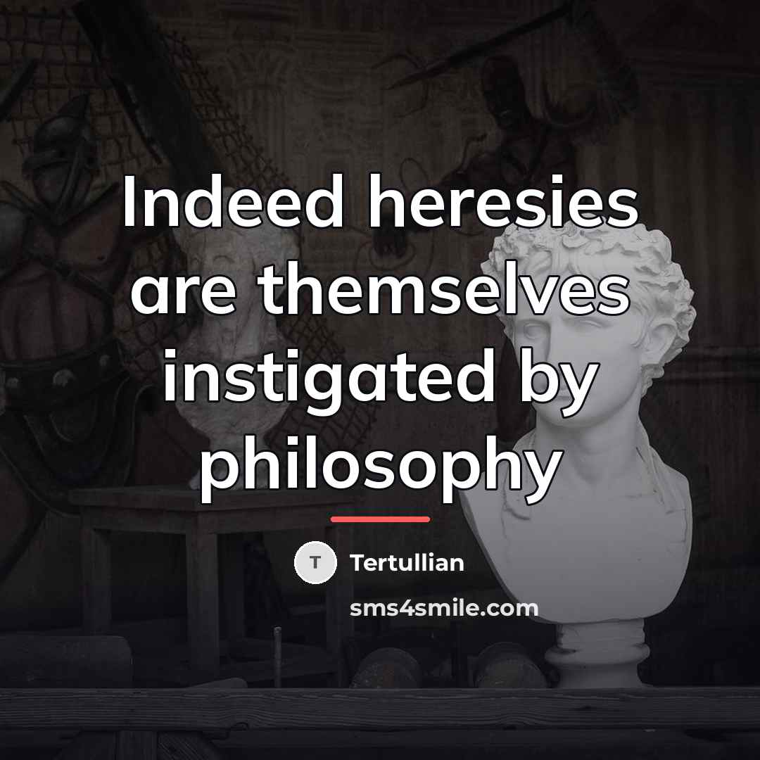 “Indeed heresies are themselves instigated by philosophy…” quote by Tertullian