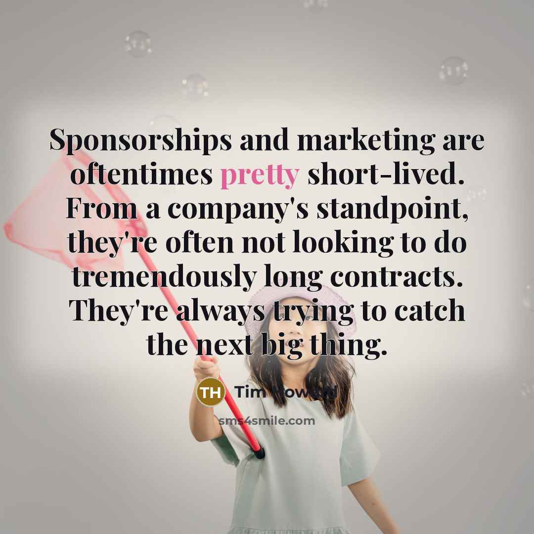 “Sponsorships and marketing are oftentimes pretty short-lived. From a company's…” quote by Tim Howard