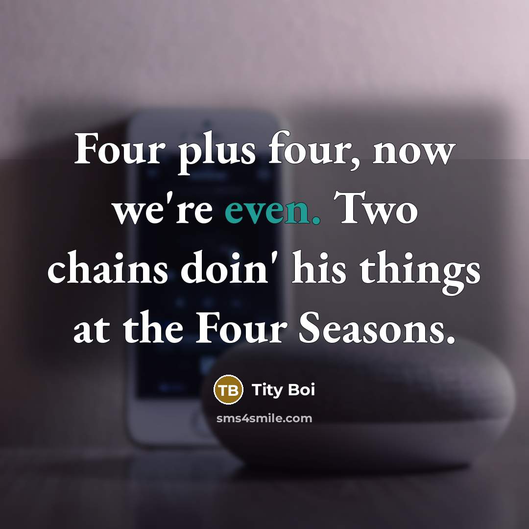 “Four plus four, now we're even. Two chains doin' his things at the Four Seasons.” quote by Tity Boi