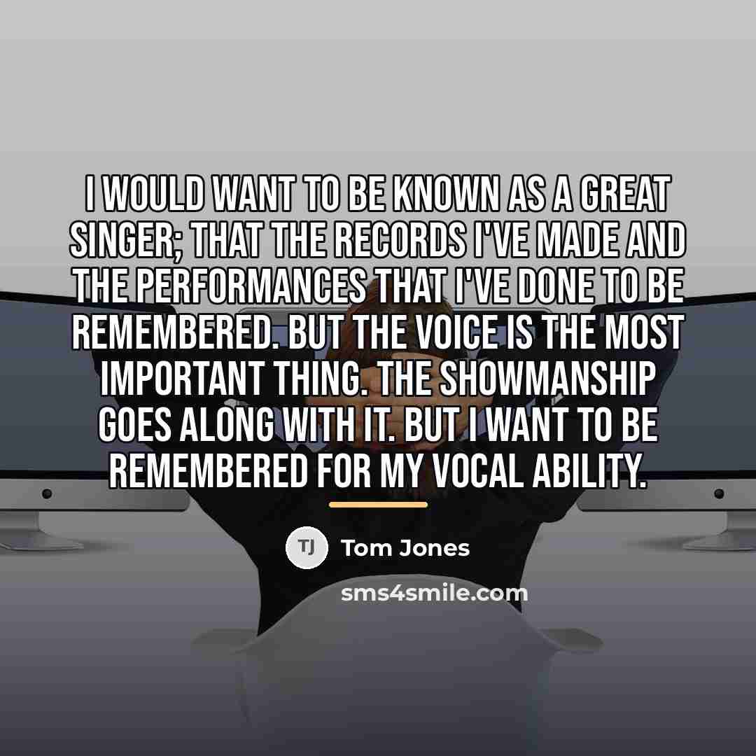 “I would want to be known as a great singer;…” quote by Tom Jones
