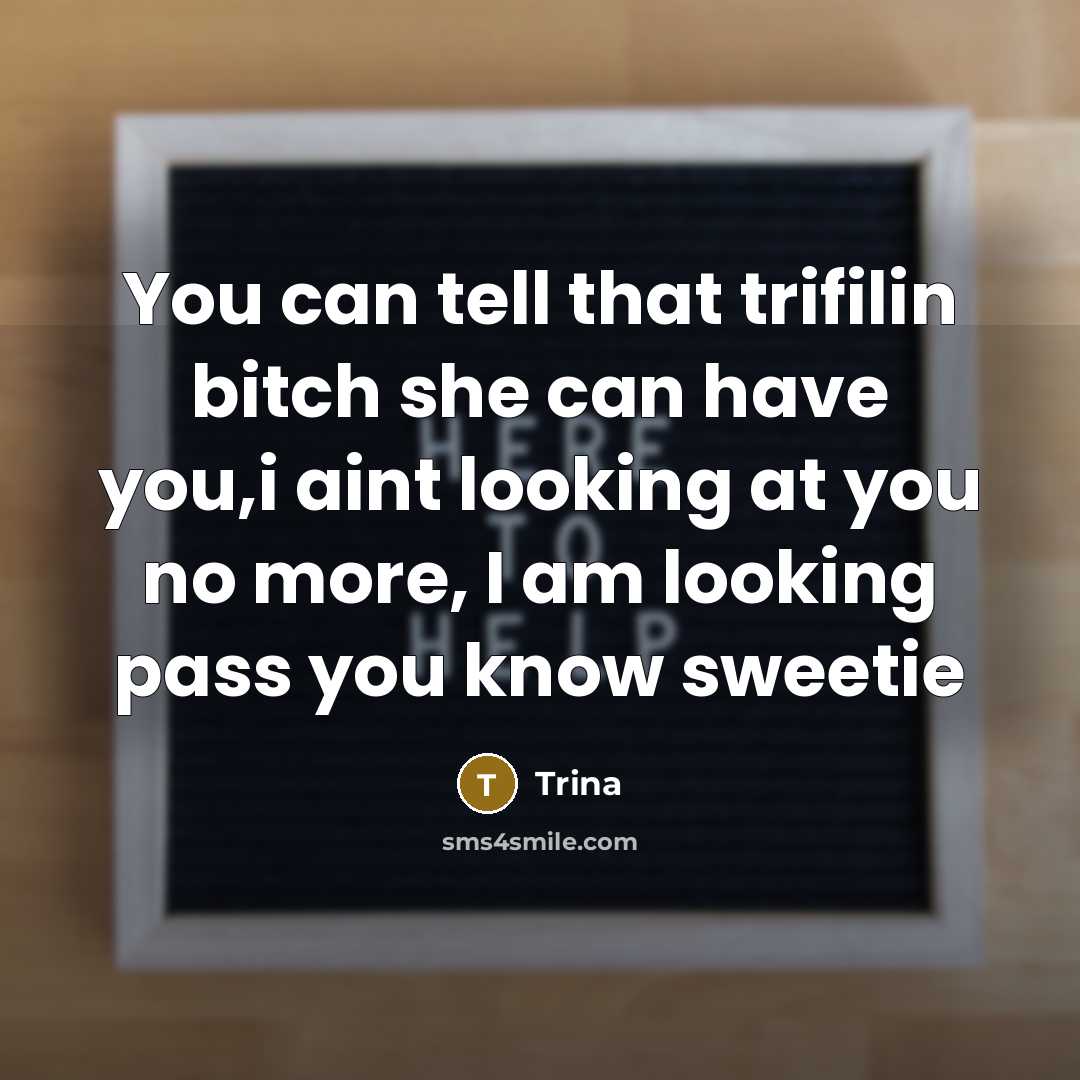 “You can tell that trifilin bitch she can have you,i aint looking at you no more, I am looking pass you know sweetie” quote by Trina