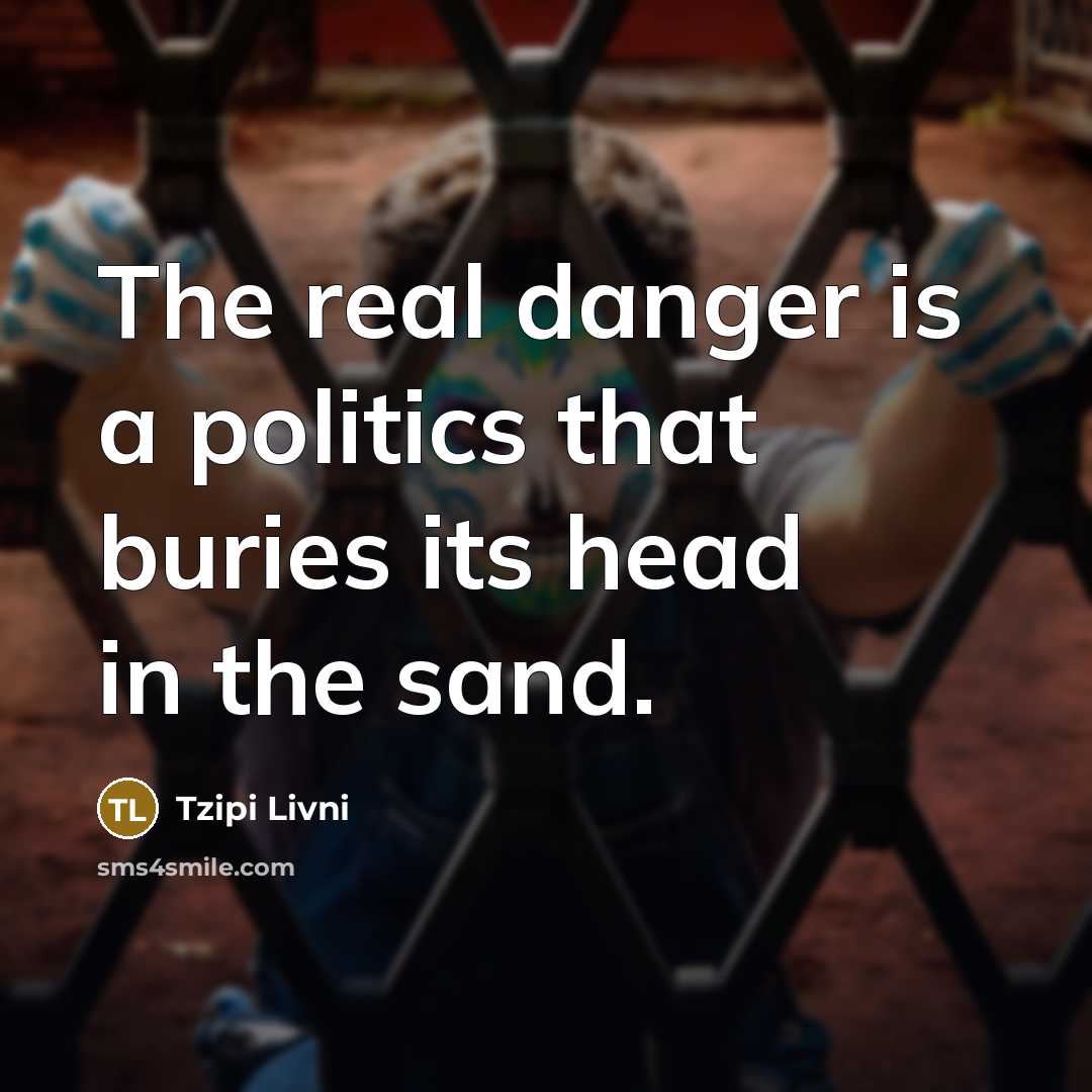“The real danger is a politics that buries its head…” quote by Tzipi Livni