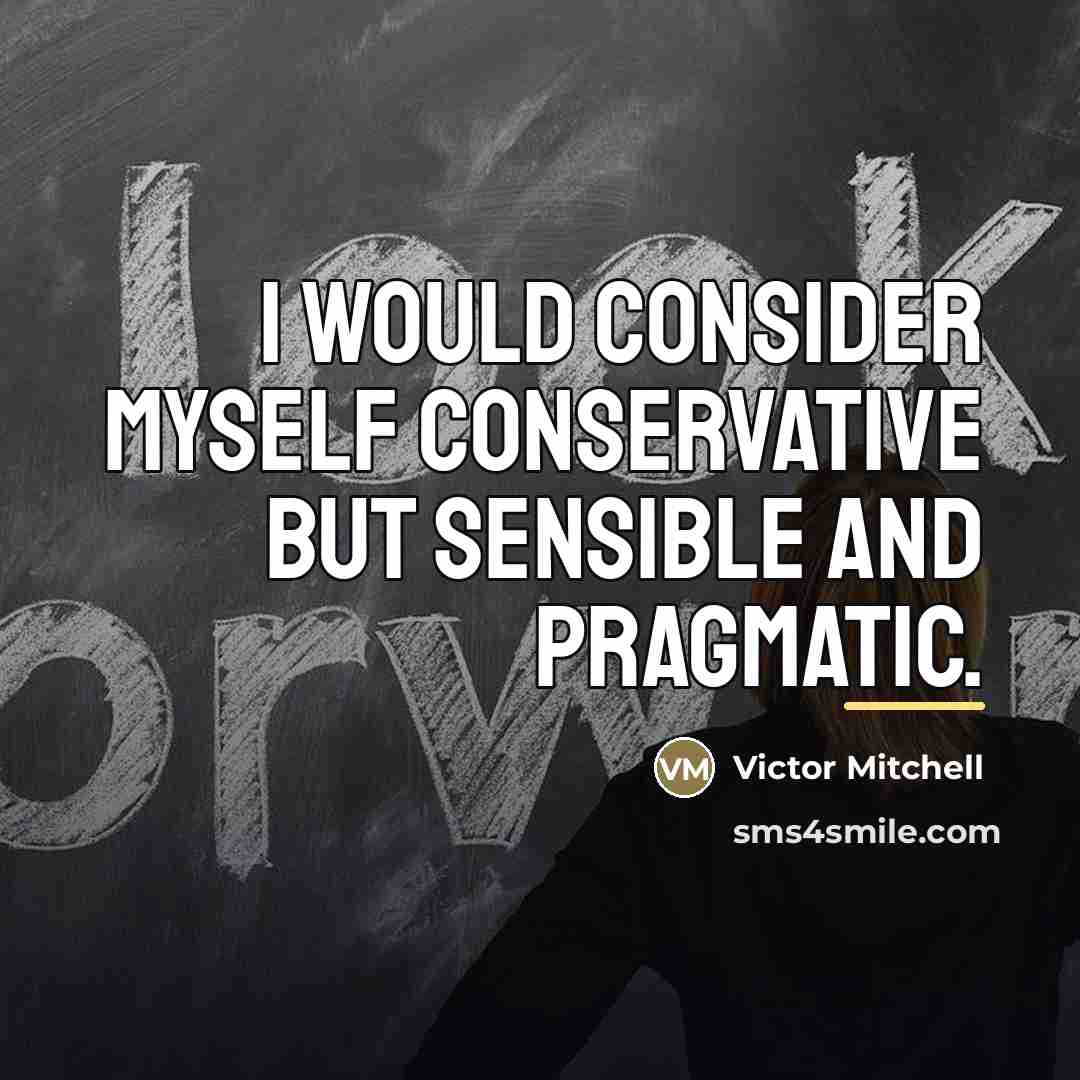 “I would consider myself conservative but sensible and pragmatic.…” quote by Victor Mitchell
