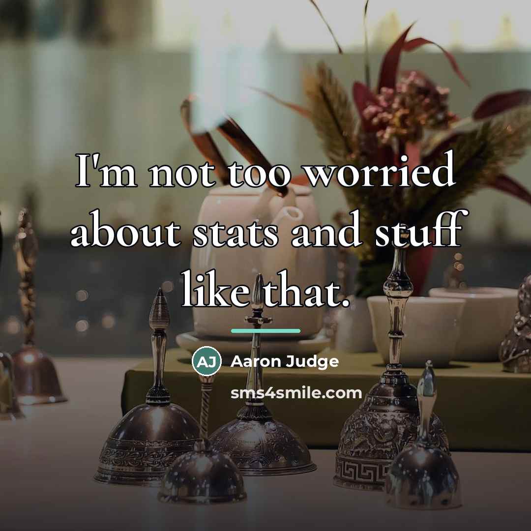 “I'm not too worried about stats and stuff like that.…” quote by Aaron Judge