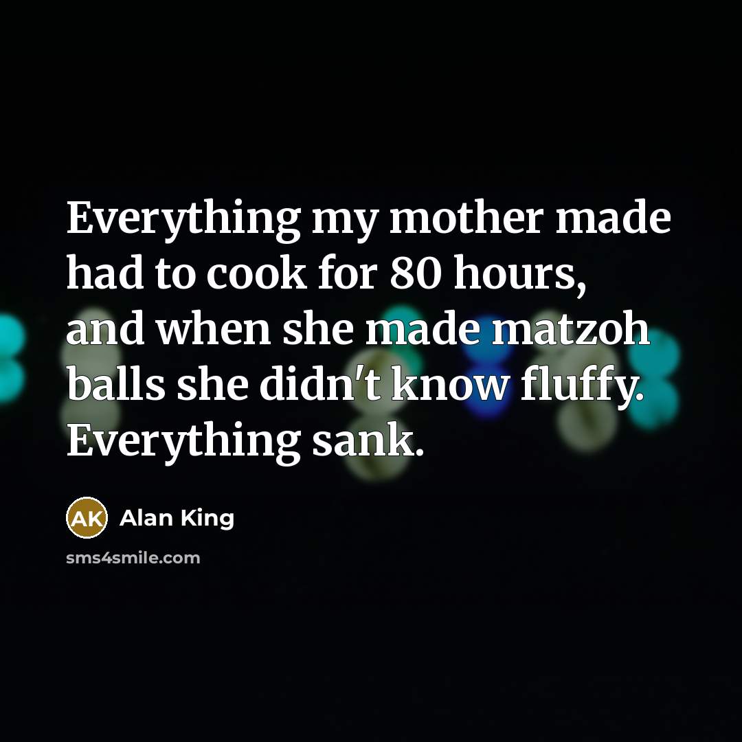 “Everything my mother made had to cook for 80 hours,…” quote by Alan King