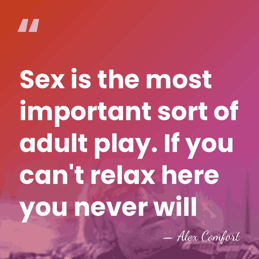 Sex is the most important sort of adult play. If you can't&hellip; - Alex Comfort