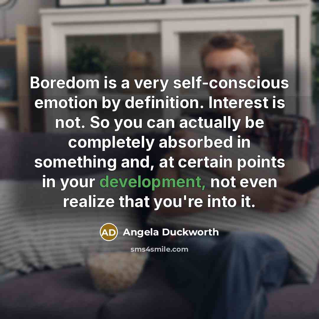 “Boredom is a very self-conscious emotion by definition. Interest is…” quote by Angela Duckworth
