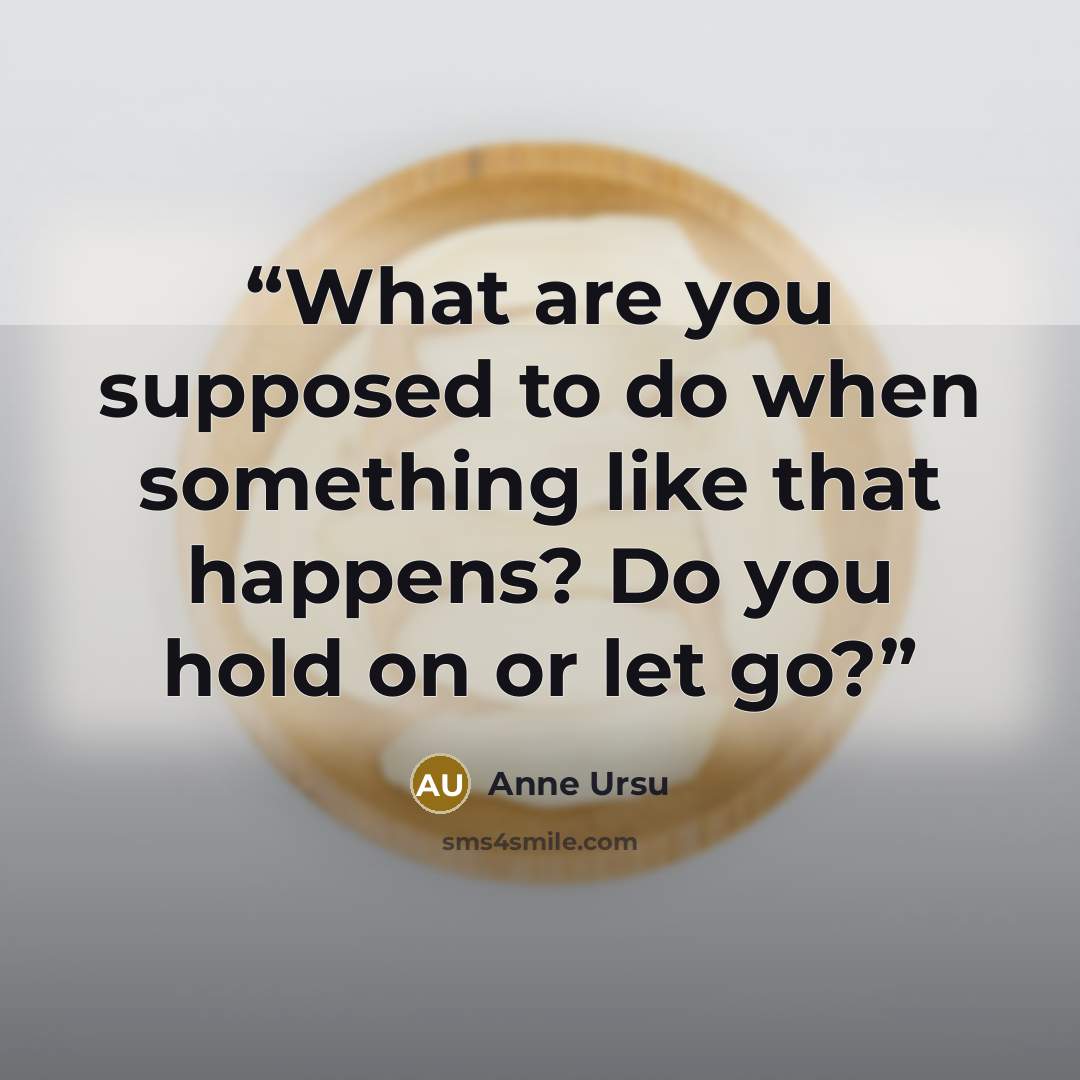 “What are you supposed to do when something like that happens? Do you hold on or let go?” quote by Anne Ursu