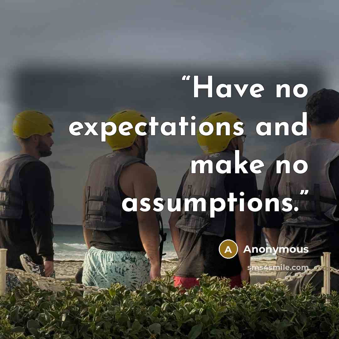 “Have no expectations and make no assumptions.” quote by Anonymous