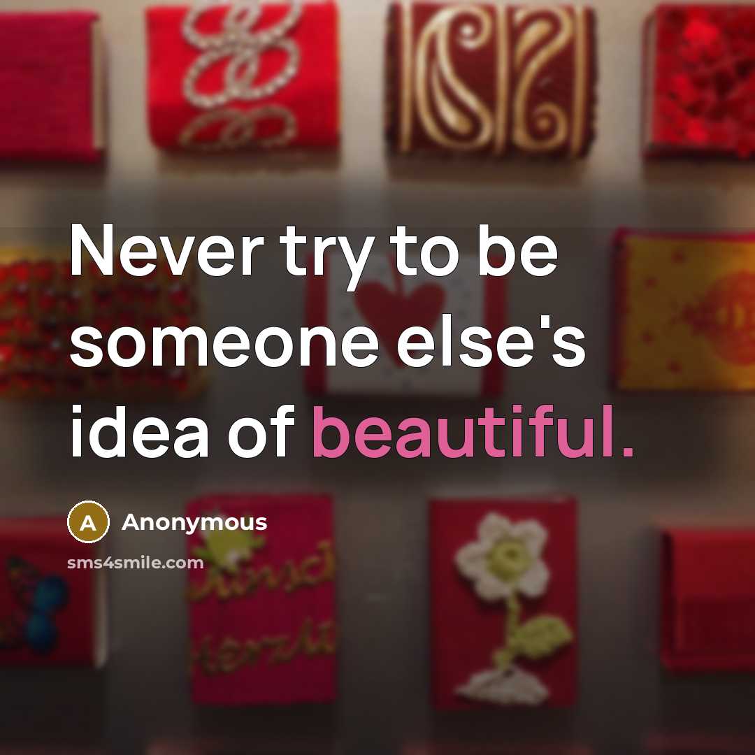 “Never try to be someone else's idea of beautiful.” quote by Anonymous