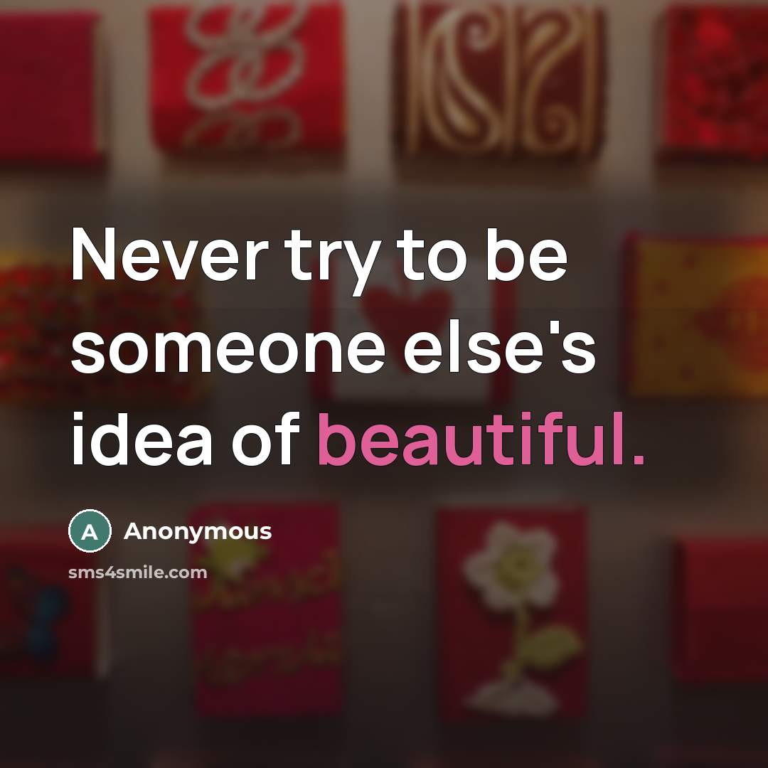 “Never try to be someone else's idea of beautiful.” quote by Anonymous