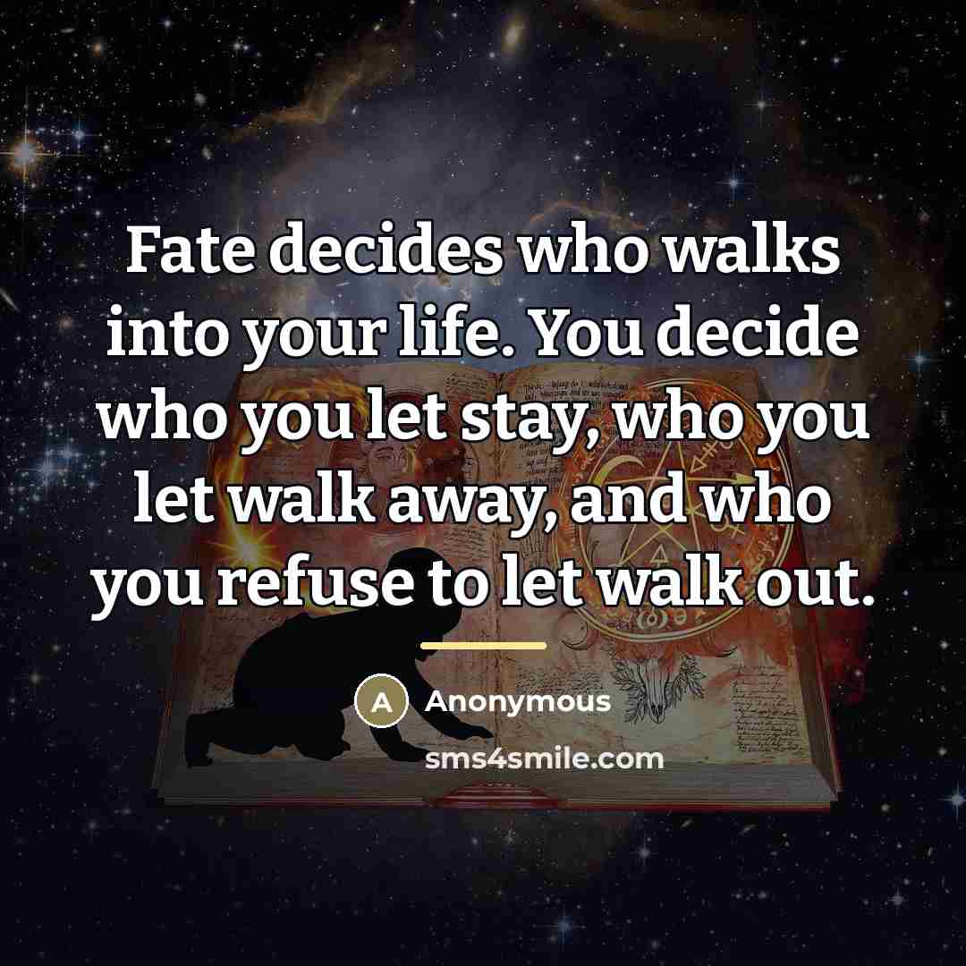 “Fate decides who walks into your life. You decide who…” quote by Anonymous