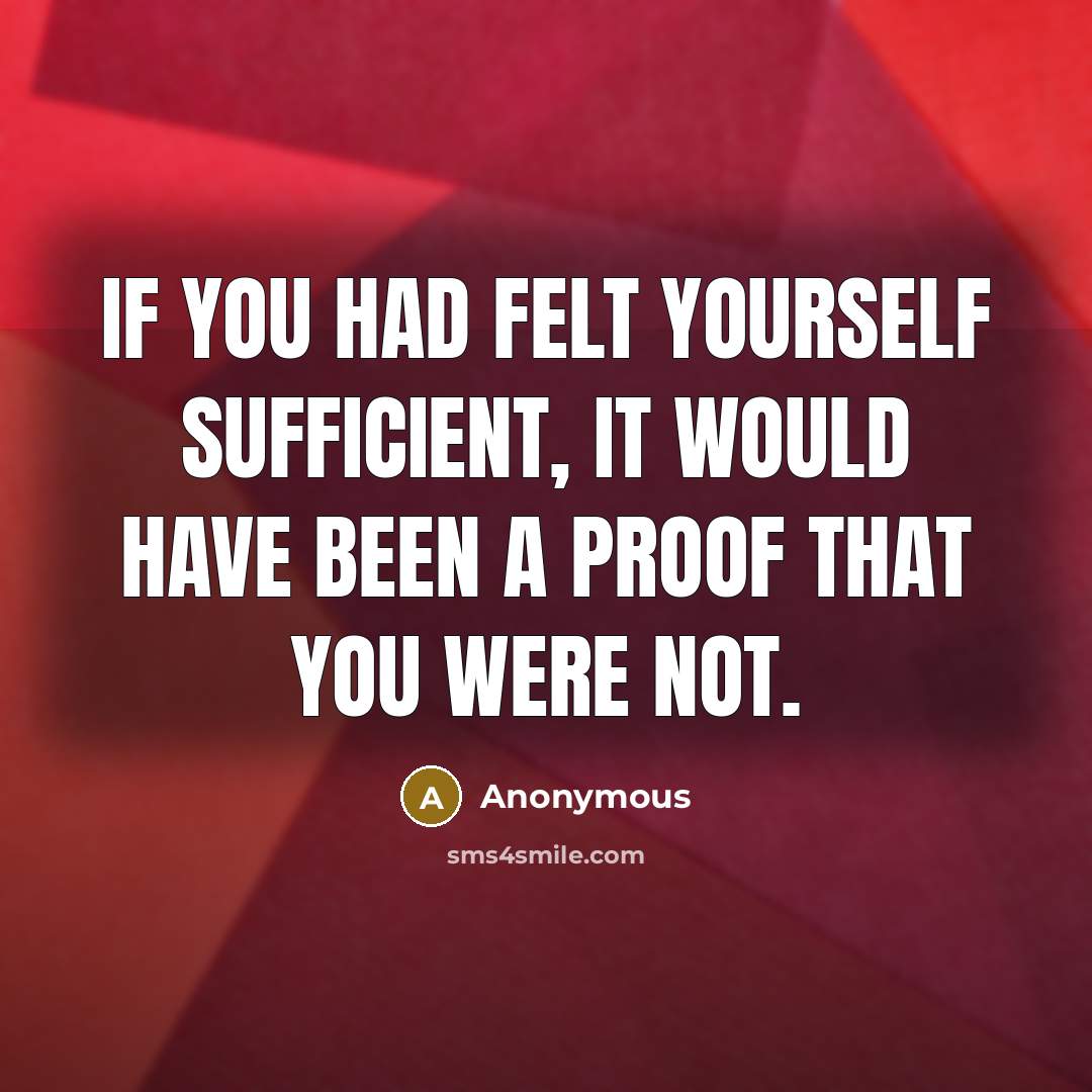 “If you had felt yourself sufficient, it would have been a proof that you were not.” quote by Anonymous