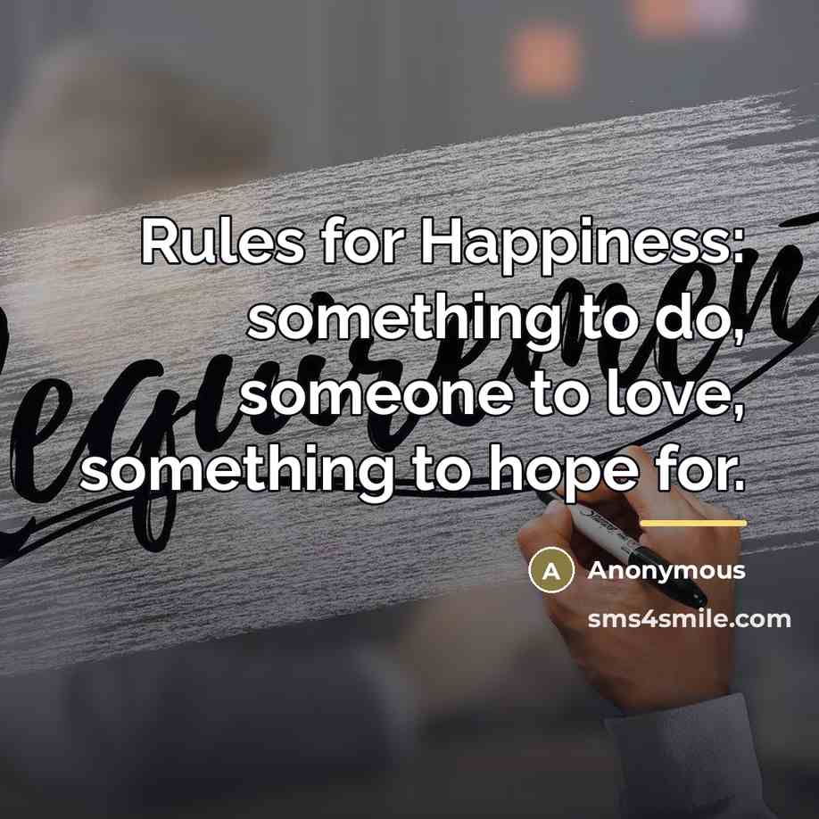 “Rules for Happiness: something to do, someone to love, something…” quote by Anonymous