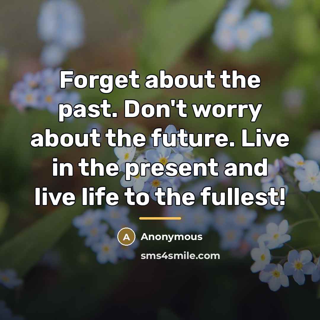 “Forget about the past. Don't worry about the future. Live…” quote by Anonymous