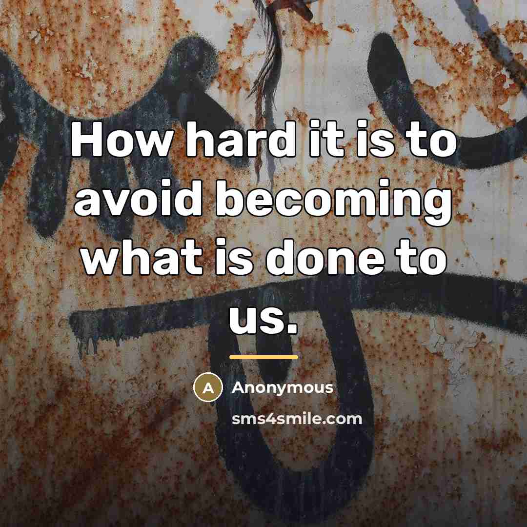 “How hard it is to avoid becoming what is done…” quote by Anonymous